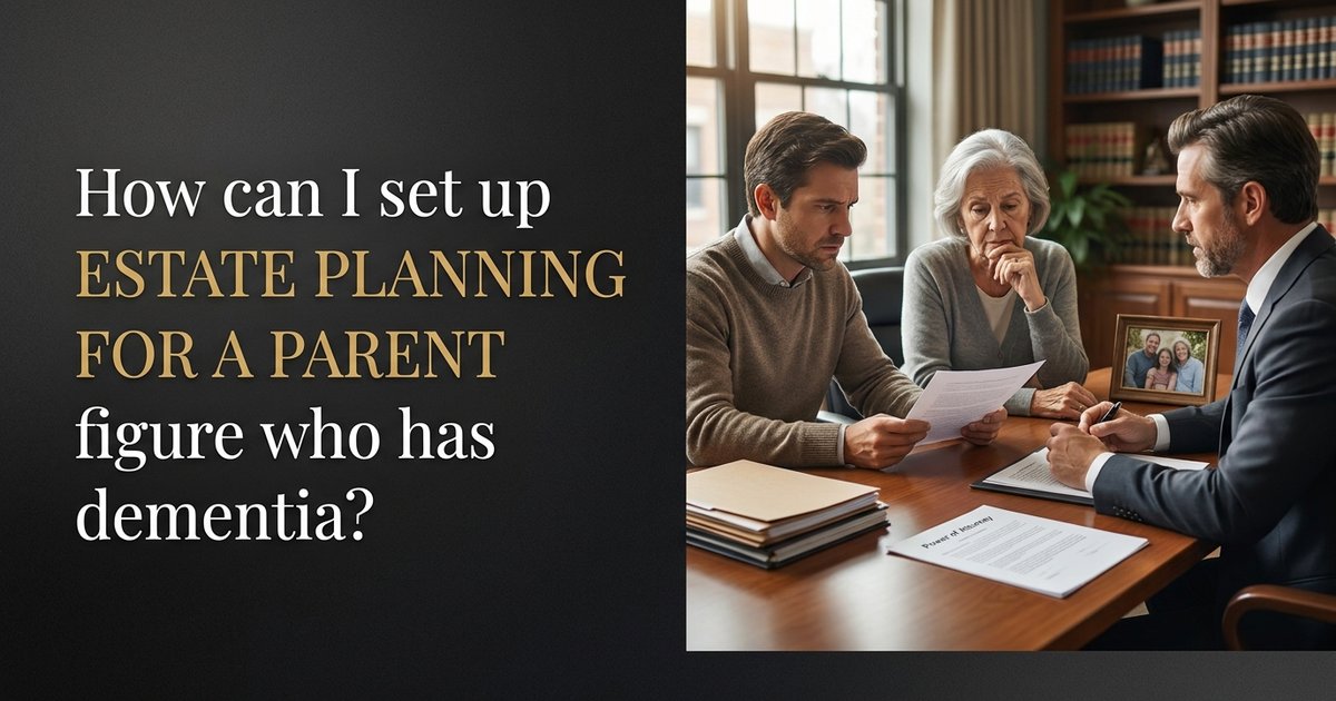 How can I set up estate planning for a parent figure who has dementia and may not be able to make decisions clearly? - NC