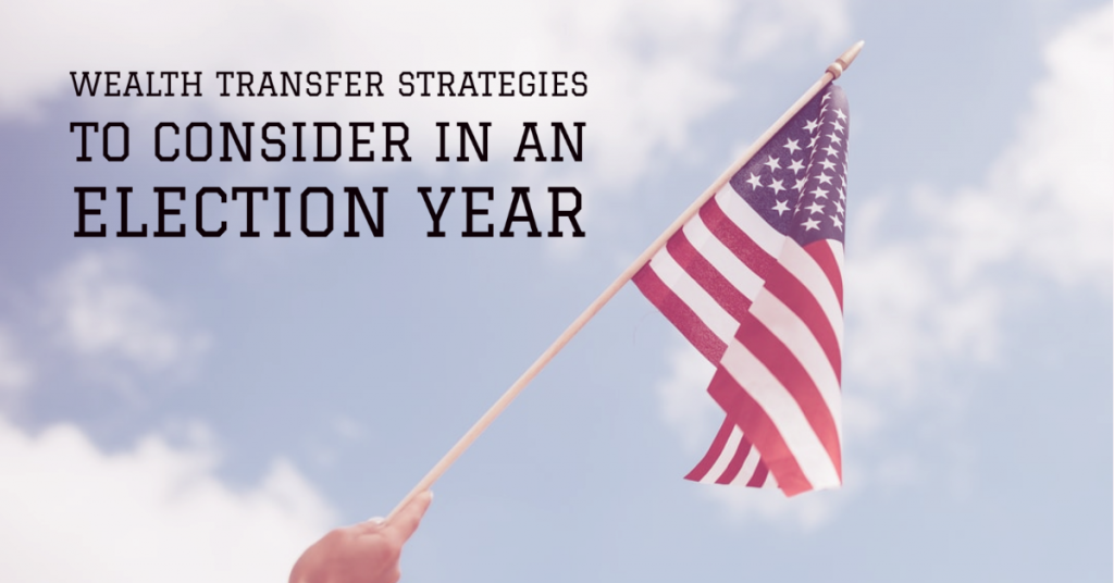 Wealth Transfer Strategies to Consider in an Election Year